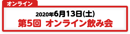 6/13 第5回 オンライン飲み会