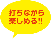 打ちながら楽しめる！！